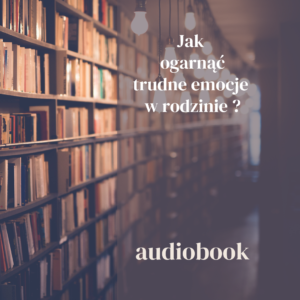 Audiobook „Jak ogarnąć trudne emocje w rodzinie?